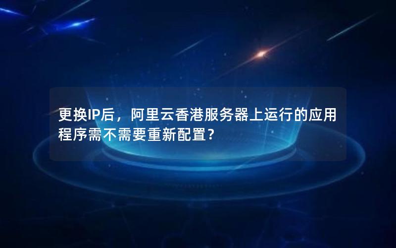 更换IP后，阿里云香港服务器上运行的应用程序需不需要重新配置？