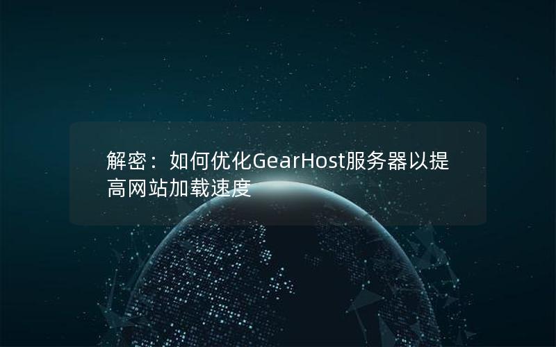 解密：如何优化GearHost服务器以提高网站加载速度