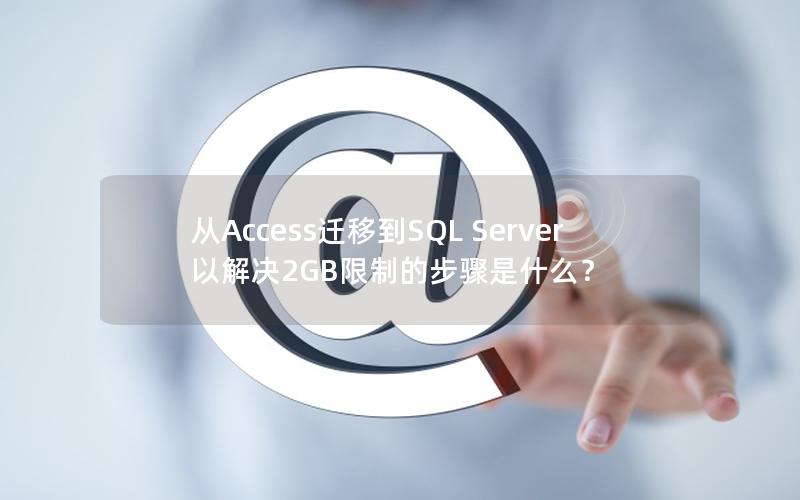 从Access迁移到SQL Server以解决2GB限制的步骤是什么？