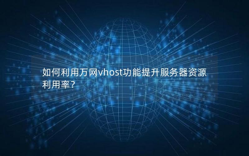 如何利用万网vhost功能提升服务器资源利用率？