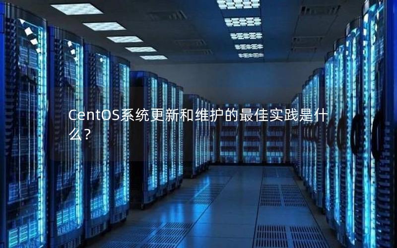 CentOS系统更新和维护的最佳实践是什么？