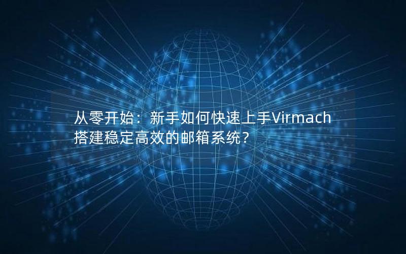 从零开始：新手如何快速上手Virmach搭建稳定高效的邮箱系统？