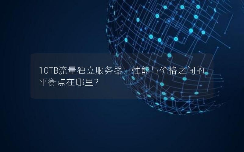 10TB流量独立服务器：性能与价格之间的平衡点在哪里？