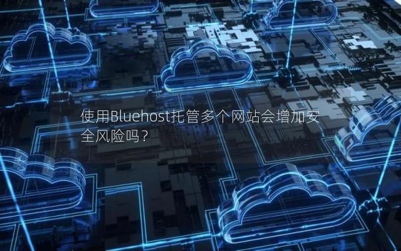 使用Bluehost托管多个网站会增加安全风险吗？