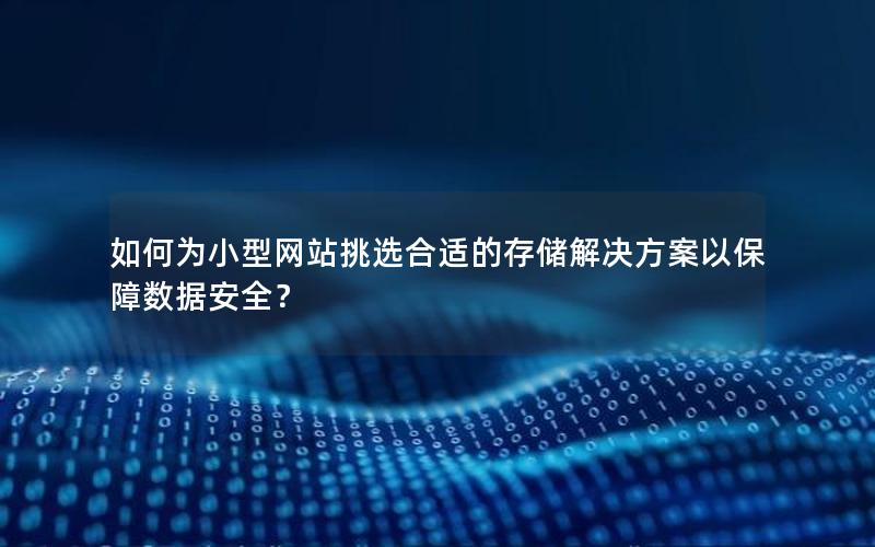 如何为小型网站挑选合适的存储解决方案以保障数据安全？