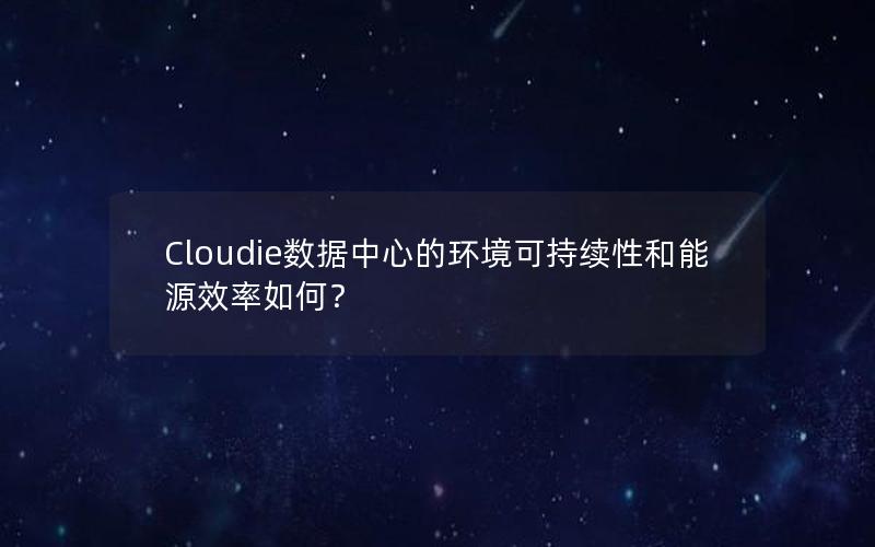 Cloudie数据中心的环境可持续性和能源效率如何？