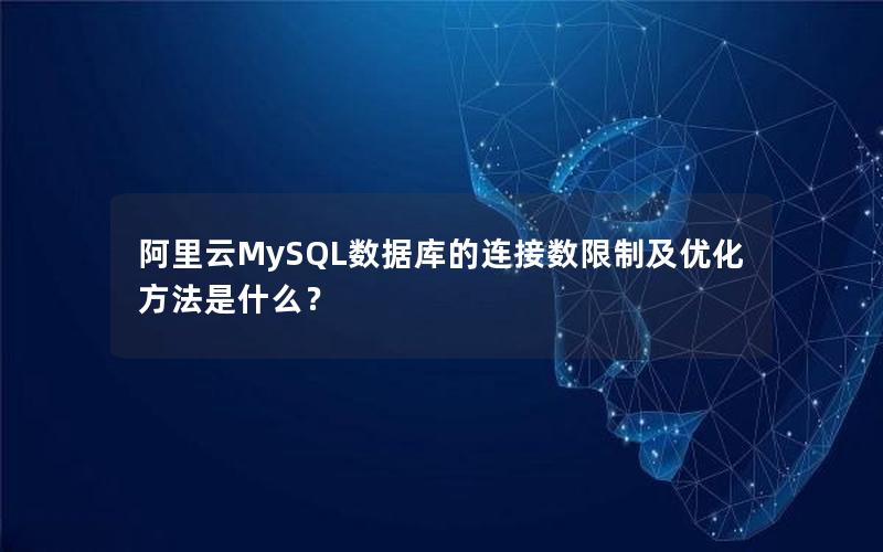 阿里云MySQL数据库的连接数限制及优化方法是什么？