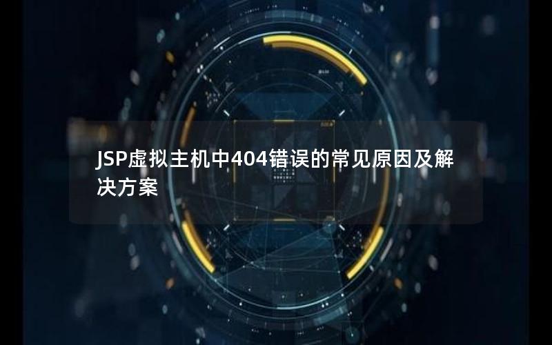 JSP虚拟主机中404错误的常见原因及解决方案