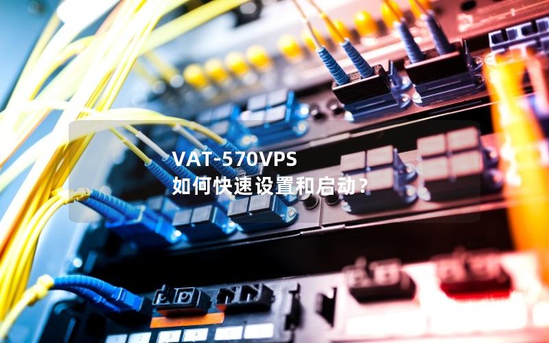 VAT-570VPS 如何快速设置和启动？