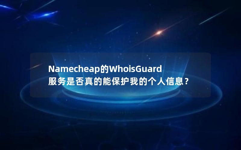 Namecheap的WhoisGuard服务是否真的能保护我的个人信息？