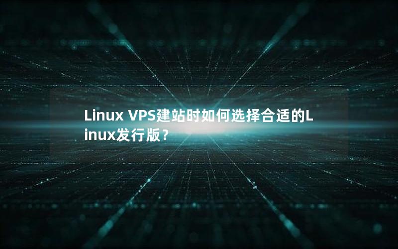 Linux VPS建站时如何选择合适的Linux发行版？