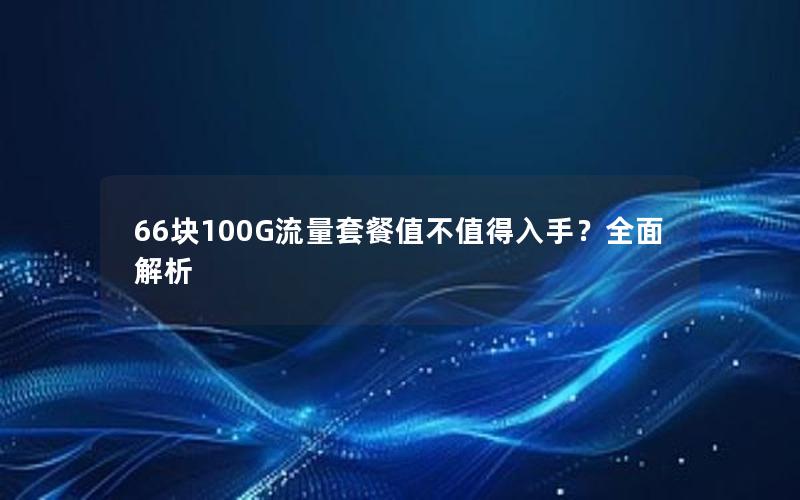 66块100G流量套餐值不值得入手？全面解析