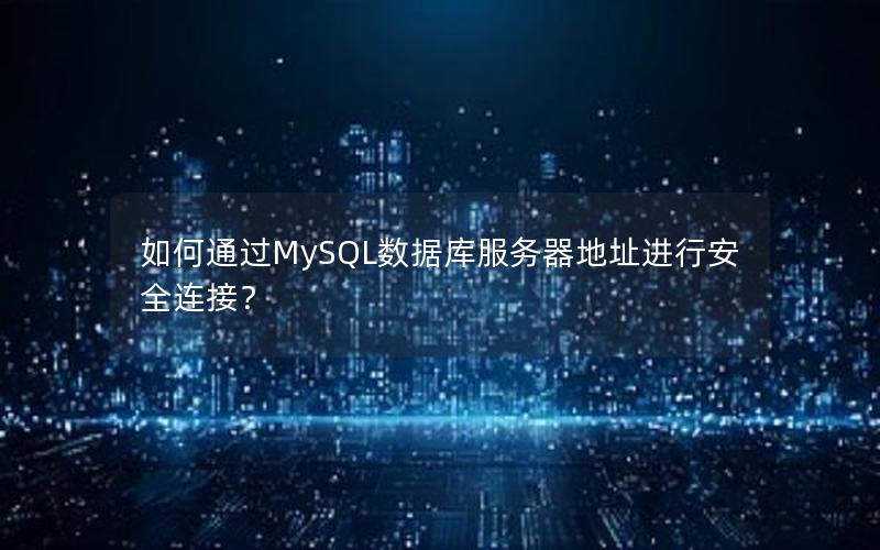 如何通过MySQL数据库服务器地址进行安全连接？