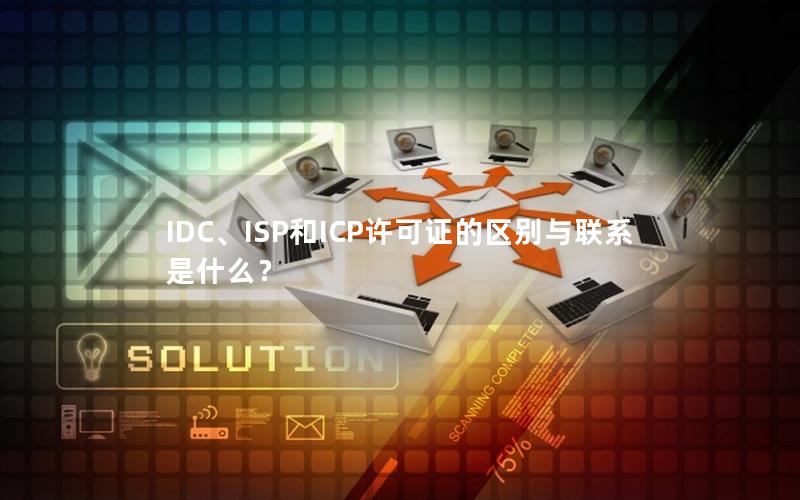 IDC、ISP和ICP许可证的区别与联系是什么？