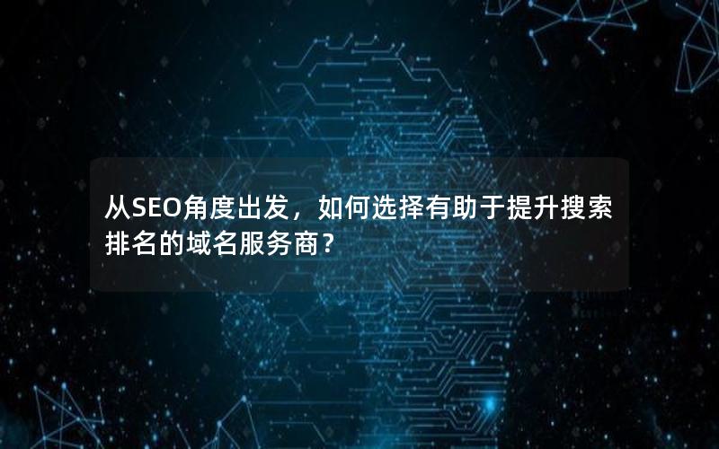 从SEO角度出发，如何选择有助于提升搜索排名的域名服务商？