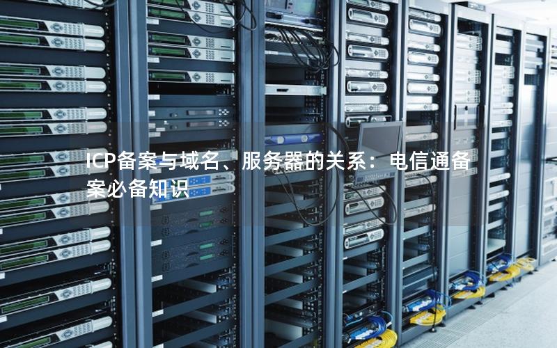 ICP备案与域名、服务器的关系：电信通备案必备知识