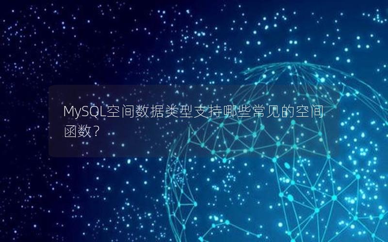 MySQL空间数据类型支持哪些常见的空间函数？