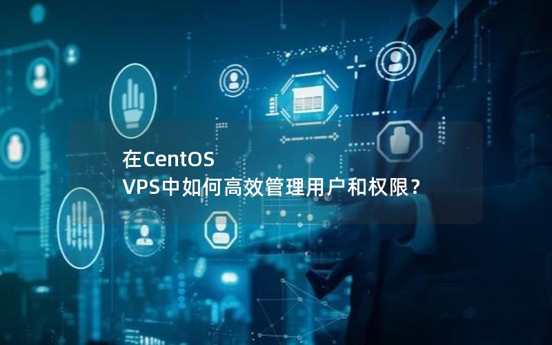 在CentOS VPS中如何高效管理用户和权限？