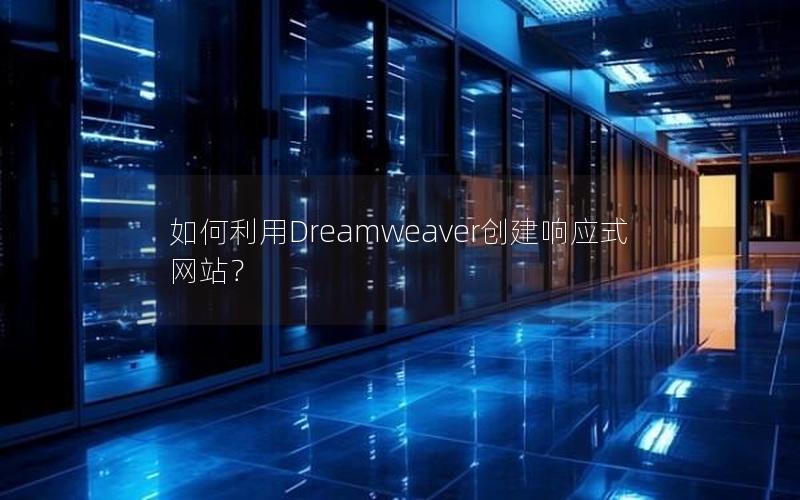 如何利用Dreamweaver创建响应式网站？