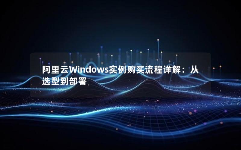 阿里云Windows实例购买流程详解：从选型到部署