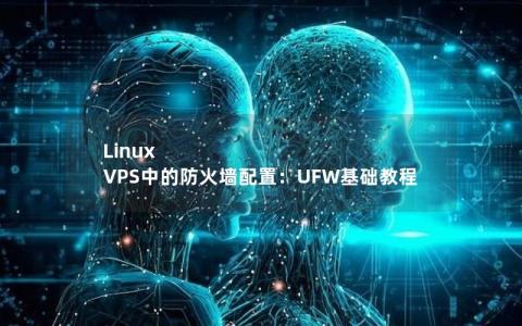 Linux VPS中的防火墙配置：UFW基础教程