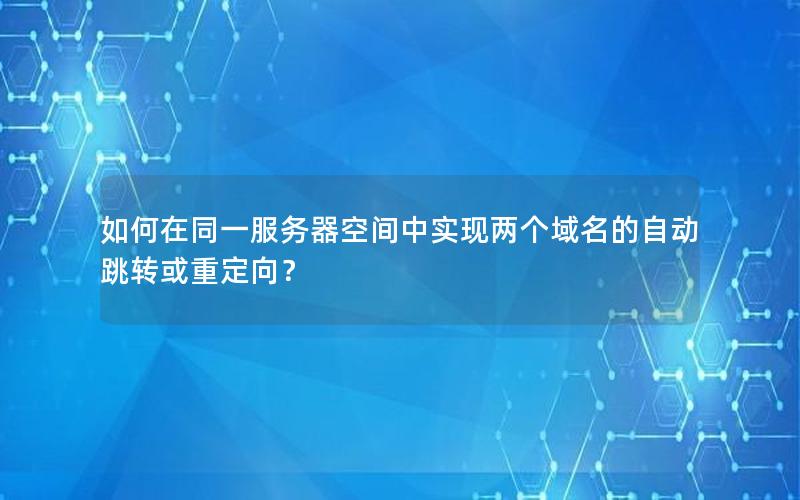 如何在同一服务器空间中实现两个域名的自动跳转或重定向？