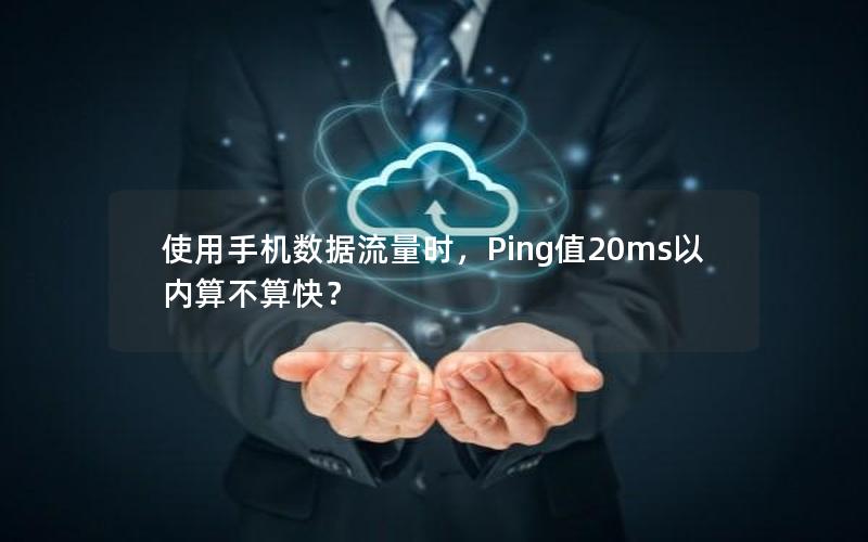 使用手机数据流量时，Ping值20ms以内算不算快？