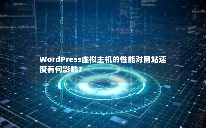 WordPress虚拟主机的性能对网站速度有何影响？