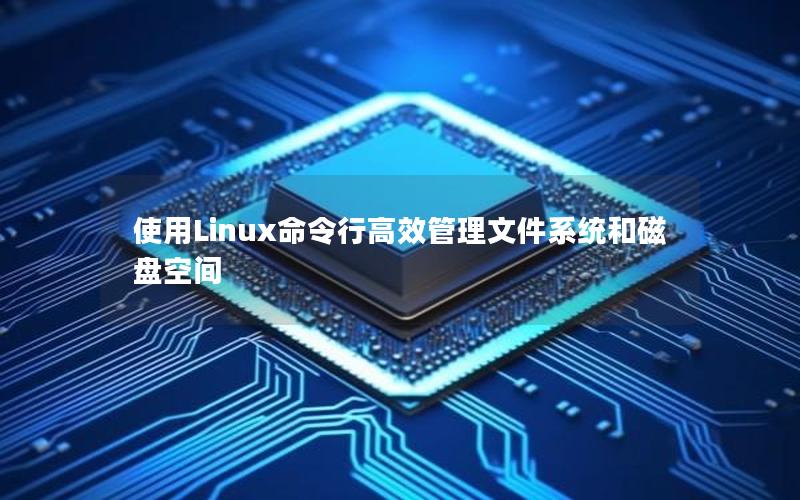 使用Linux命令行高效管理文件系统和磁盘空间