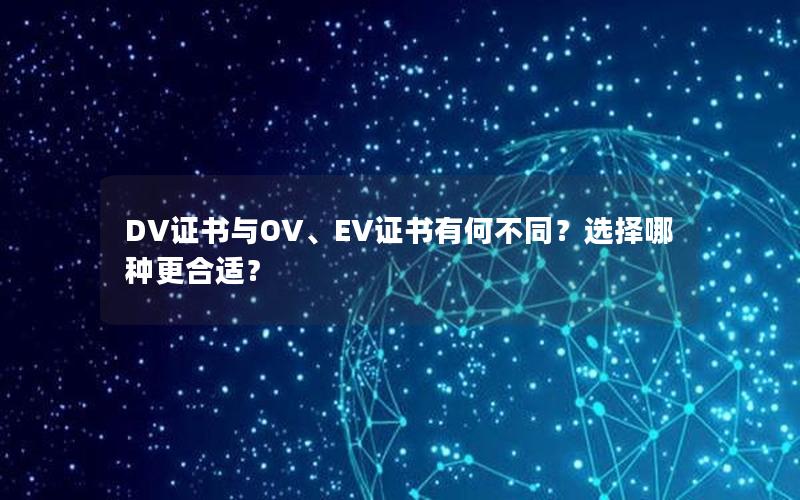 DV证书与OV、EV证书有何不同？选择哪种更合适？