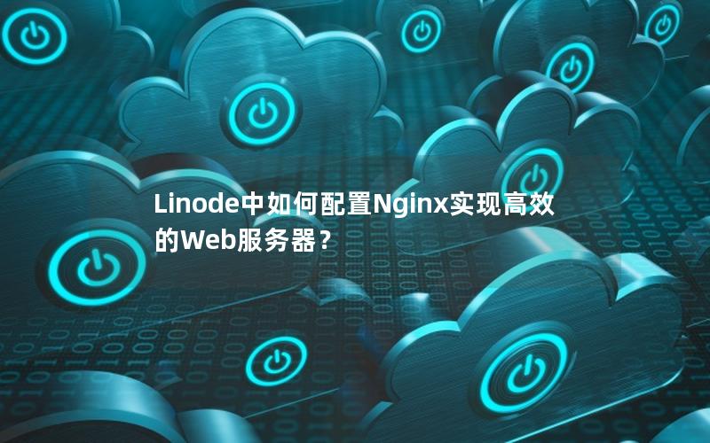 Linode中如何配置Nginx实现高效的Web服务器？