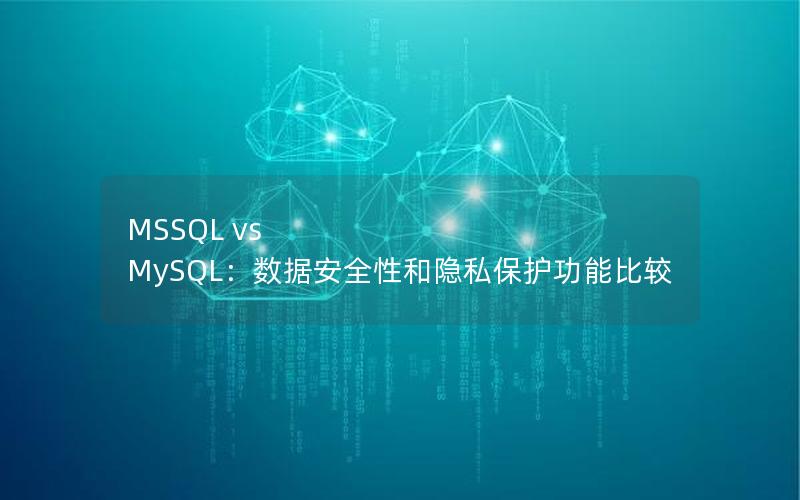 MSSQL vs MySQL：数据安全性和隐私保护功能比较