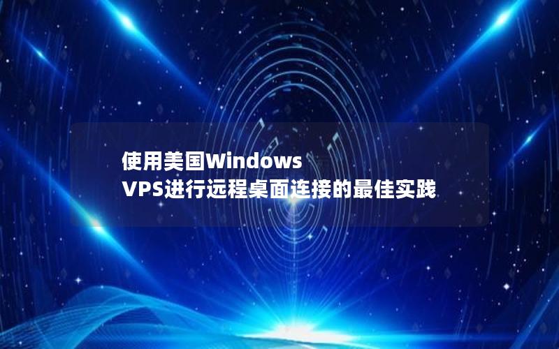 使用美国Windows VPS进行远程桌面连接的最佳实践