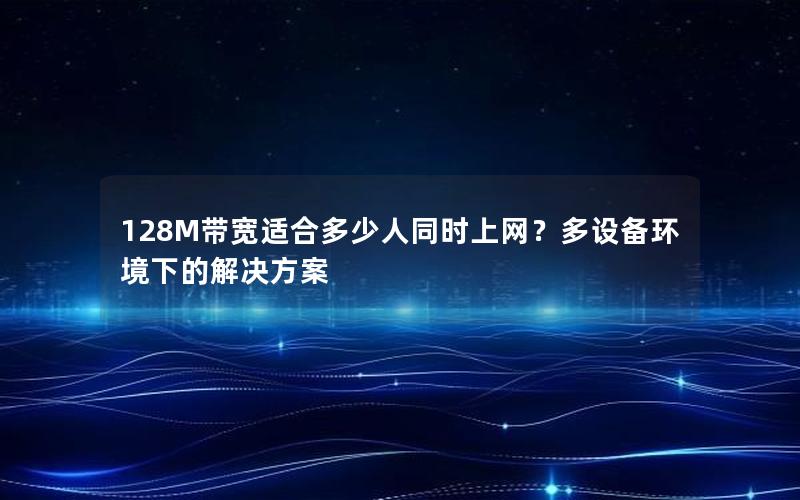 128M带宽适合多少人同时上网？多设备环境下的解决方案