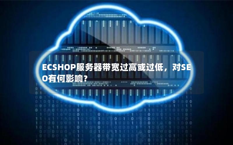 ECSHOP服务器带宽过高或过低，对SEO有何影响？