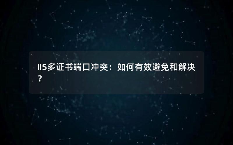 IIS多证书端口冲突：如何有效避免和解决？