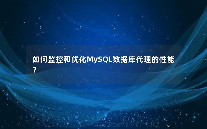 如何监控和优化MySQL数据库代理的性能？