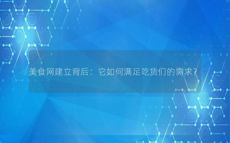 美食网建立背后：它如何满足吃货们的需求？