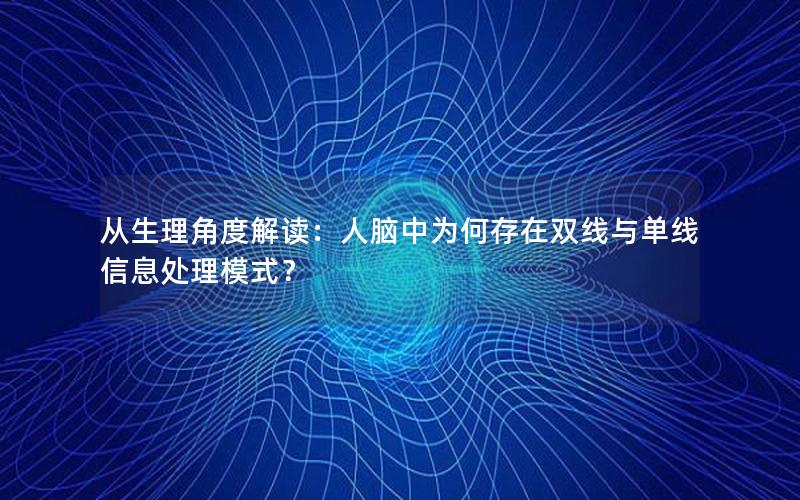 从生理角度解读：人脑中为何存在双线与单线信息处理模式？