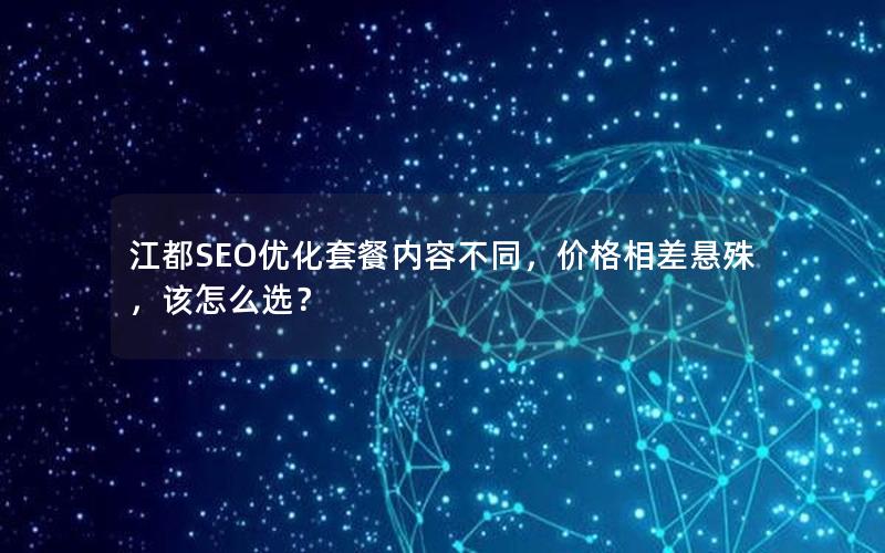 江都SEO优化套餐内容不同，价格相差悬殊，该怎么选？