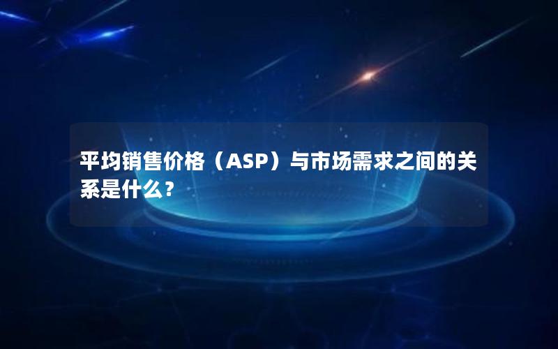 平均销售价格（ASP）与市场需求之间的关系是什么？