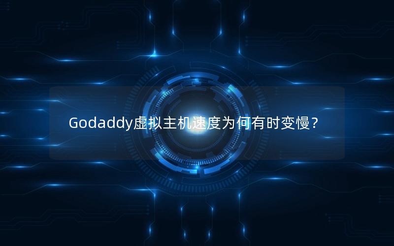 Godaddy虚拟主机速度为何有时变慢？