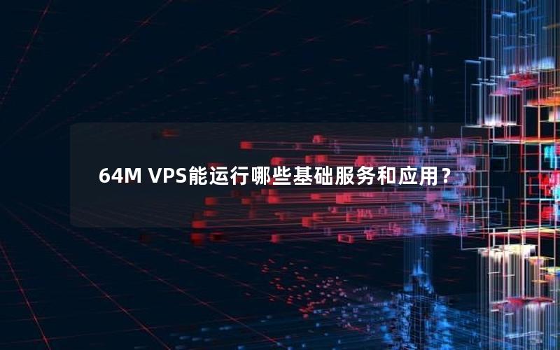 64M VPS能运行哪些基础服务和应用？