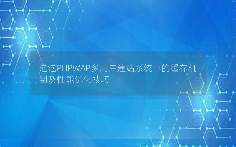 泡泡PHPWAP多用户建站系统中的缓存机制及性能优化技巧