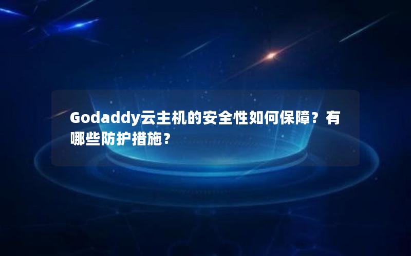 Godaddy云主机的安全性如何保障？有哪些防护措施？