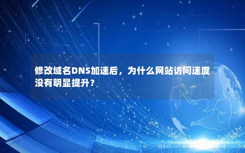 修改域名DNS加速后，为什么网站访问速度没有明显提升？