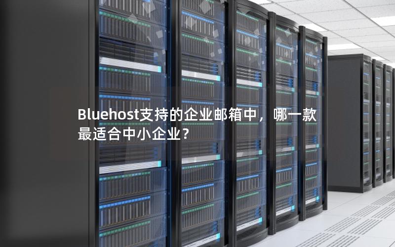 Bluehost支持的企业邮箱中，哪一款最适合中小企业？