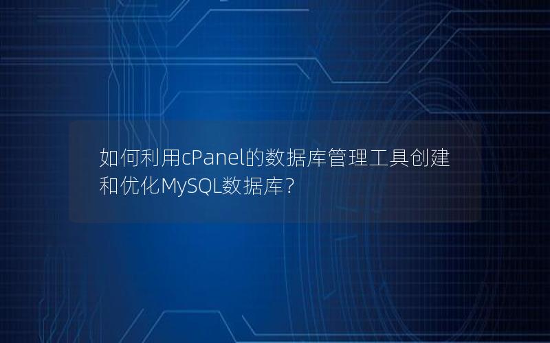 如何利用cPanel的数据库管理工具创建和优化MySQL数据库？