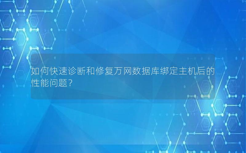 如何快速诊断和修复万网数据库绑定主机后的性能问题？