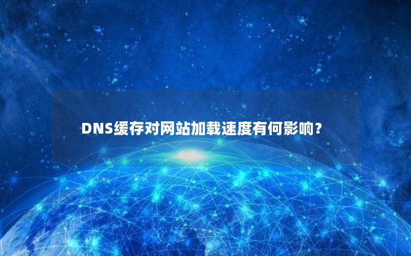 DNS缓存对网站加载速度有何影响？